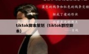 tiktok脚本策划（tiktok群控脚本）