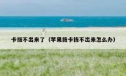 卡拔不出来了（苹果拔卡拔不出来怎么办）
