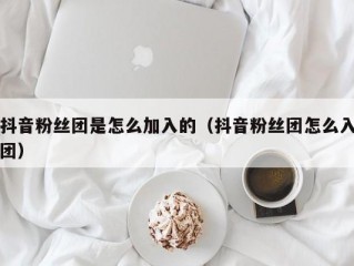 抖音粉丝团是怎么加入的（抖音粉丝团怎么入团）