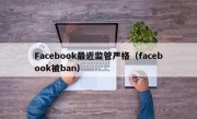 Facebook最近监管严格（facebook被ban）