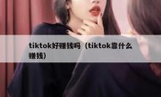 tiktok好赚钱吗（tiktok靠什么赚钱）