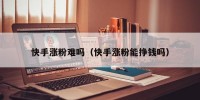 快手涨粉难吗（快手涨粉能挣钱吗）