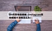ins的视频很模糊（instagram视频模糊不清晰怎么办）