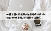 ins看了别人的视频会被发现吗知乎（instagram观看别人的视频有记录吗）