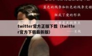 twitter官方正版下载（twitter官方下载最新版）
