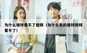 为什么推特看不了视频（为什么有的推特视频看不了）