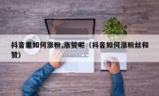 抖音里如何涨粉,涨赞呢（抖音如何涨粉丝和赞）