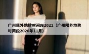 广州限外地牌时间段2021（广州限外地牌时间段2020年11月）