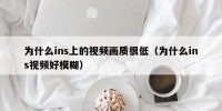 为什么ins上的视频画质很低（为什么ins视频好模糊）