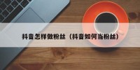 抖音怎样做粉丝（抖音如何当粉丝）
