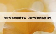 海外短视频赚钱平台（海外短视频能赚钱吗）