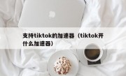 支持tiktok的加速器（tiktok开什么加速器）