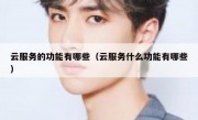云服务的功能有哪些（云服务什么功能有哪些）