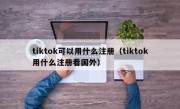 tiktok可以用什么注册（tiktok用什么注册看国外）