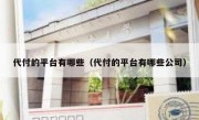 代付的平台有哪些（代付的平台有哪些公司）