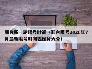 邢台新一轮限号时间（邢台限号2026年7月最新限号时间表图片大全）