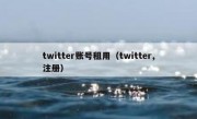 twitter账号租用（twitter,注册）