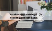 facebook删除watch记录（facebook怎么删除历史记录）