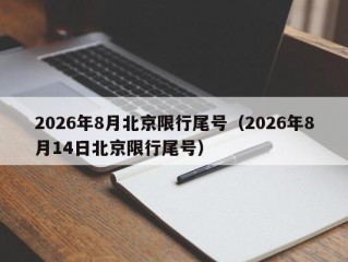 2026年8月北京限行尾号（2026年8月14日北京限行尾号）