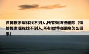 微博搜索昵称找不到人,所有微博被删除（微博搜索昵称找不到人,所有微博被删除怎么回事）