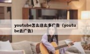youtube怎么这么多广告（youtube去广告）