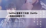 twitter查看不了内容（twitter有些内容看不了）