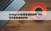 instagram能看直播回放吗（ins可以看直播回放吗）