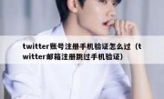 twitter账号注册手机验证怎么过（twitter邮箱注册跳过手机验证）