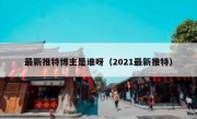 最新推特博主是谁呀（2021最新推特）