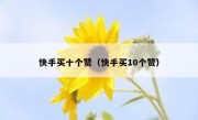 快手买十个赞（快手买10个赞）