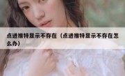 点进推特显示不存在（点进推特显示不存在怎么办）