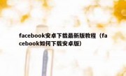 facebook安卓下载最新版教程（facebook如何下载安卓版）