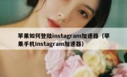苹果如何登陆instagram加速器（苹果手机Instagram加速器）