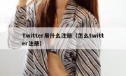 Twitter用什么注册（怎么twitter注册）