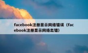 facebook注册显示网络错误（facebook注册显示网络出错）