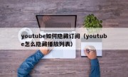 youtube如何隐藏订阅（youtube怎么隐藏播放列表）