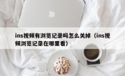 ins视频有浏览记录吗怎么关掉（ins视频浏览记录在哪里看）