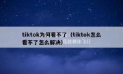 tiktok为何看不了（tiktok怎么看不了怎么解决）