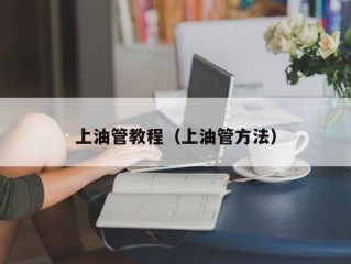 上油管教程（上油管方法）