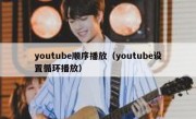 youtube顺序播放（youtube设置循环播放）