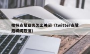 推特点赞业务怎么关闭（twitter点赞后瞬间取消）