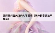国际版抖音关注的人不显示（海外抖音关注不显示）