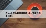 在ins上怎么看直播回放（ins直播在哪里回看）