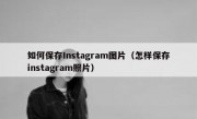 如何保存Instagram图片（怎样保存instagram照片）