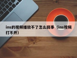 ins的视频播放不了怎么回事（ins视频打不开）