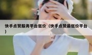 快手点赞服务平台低价（快手点赞最低价平台）