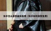 快手怎么涨赞最快免费（快手如何涨赞免费）