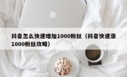 抖音怎么快速增加1000粉丝（抖音快速涨1000粉丝攻略）