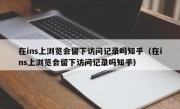在ins上浏览会留下访问记录吗知乎（在ins上浏览会留下访问记录吗知乎）