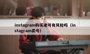instagram购买老号有风险吗（instagram卖号）